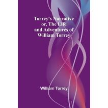 Torrey's Narrative; or, The Life and Adventures of William Torrey