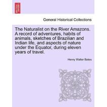 Naturalist on the River Amazons. a Record of Adventures, Habits of Animals, Sketches of Brazilian and Indian Life, and Aspects of Nature Under the Equator, During Eleven Years of Travel. Vol