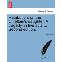 Retribution; Or, the Chieftain's Daughter. a Tragedy, in Five Acts ... Second Edition.
