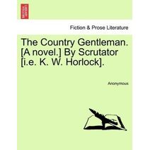 Country Gentleman. [A Novel.] by Scrutator [I.E. K. W. Horlock].