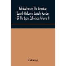 Publications of the American Jewish Historical Society Number 27 The Lyons Collection Volume II