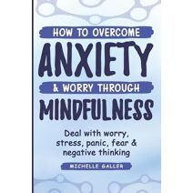 How To Overcome Anxiety & Worry Through Mindfulness