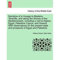 Narrative of a Voyage to Madeira, Teneriffe, and along the Shores of the Mediterranean, including a visit to Algiers, Egypt, Palestine Cyprus, and Greece. With observations on the present st
