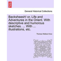 Backsheesh! or, Life and Adventures in the Orient. With descriptive and humorous sketches. ... With ... illustrations, etc.