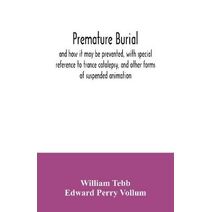 Premature burial, and how it may be prevented, with special reference to trance catalepsy, and other forms of suspended animation