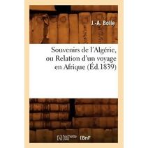 Souvenirs de l'Algerie, Ou Relation d'Un Voyage En Afrique (Ed.1839)
