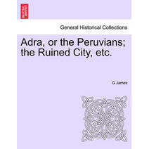 Adra, or the Peruvians; The Ruined City, Etc.