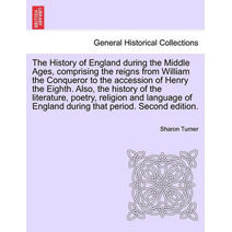 History of England during the Middle Ages, comprising the reigns from William the Conqueror to the accession of Henry the Eighth. Also, the history of the literature, poetry, religion and la