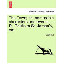 Town; Its Memorable Characters and Events ... St. Paul's to St. James's, Etc.