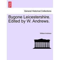 Bygone Leicestershire. Edited by W. Andrews.