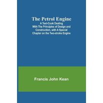 Petrol Engine;A Text-book dealing with the Principles of Design and Construction, with a Special Chapter on the Two-stroke Engine