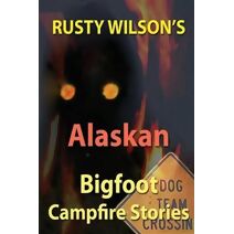 Rusty Wilson's Alaskan Bigfoot Campfire Stories (Rusty Wilson's Bigfoot Campfire Stories)