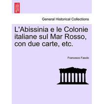 L'Abissinia E Le Colonie Italiane Sul Mar Rosso, Con Due Carte, Etc.