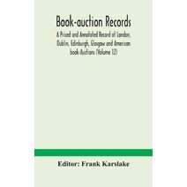 Book-auction records; A Priced and Annotated Record of London, Dublin, Edinburgh, Glasgow and American book-Auctions (Volume 12)