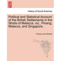 Political and Statistical Account of the British Settlements in the Straits of Malacca, viz., Pinang, Malacca, and Singapore.