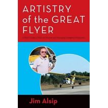 Artistry of the Great Flyer (Airmanship, the Artistry of Using Stick and Rudder to Maneuver Your Airplane Correctly and Safely)