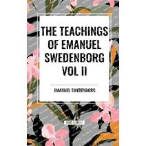 Teachings of Emanuel Swedenborg Vol. II: White Horse, Brief Exposition, de Verbo, God the Savior, Interaction of the Soul and Body, the New Jerusalem and Its Heavenly Doctrine