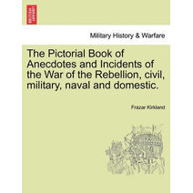 Pictorial Book of Anecdotes and Incidents of the War of the Rebellion, civil, military, naval and domestic.