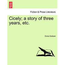 Cicely; A Story of Three Years, Etc.