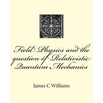 Field Physics and the question of Relativistic Quantum Mechanics (Thesis in Physics)
