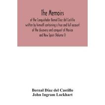 Memoirs, of the Conquistador Bernal Diaz del Castillo written by himself containing a true and full account of the discovery and conquest of Mexico and New Spain (Volume I)