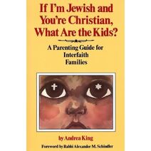 If I'm Jewish and You're Christian, What Are the Kids? A Parenting Guide for Interfaith Families