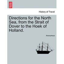 Directions for the North Sea, from the Strait of Dover to the Hoek of Holland.