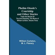 Phelim Otoole's Courtship and Other Stories;Traits And Stories Of The Irish Peasantry, The Works ofWilliam Carleton, Volume Three