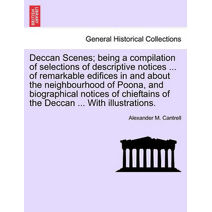 Deccan Scenes; Being a Compilation of Selections of Descriptive Notices ... of Remarkable Edifices in and about the Neighbourhood of Poona, and Biographical Notices of Chieftains of the Decc