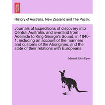 Journals of Expeditions of discovery into Central Australia, and overland from Adelaide to King George's Sound, in 1840-1, including an account of the manners and customs of the Aborigines,