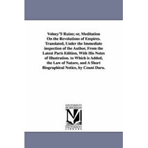 Volney's Ruins; Or, Meditation on the Revolutions of Empires. Translated, Under the Immediate Inspection of the Author, from the Latest Paris Edition,