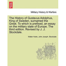 History of Gustavus Adolphus, King of Sweden, surnamed the Great. To which is prefixed, an essay on the military state of Europe. The third edition. Revised by J. J. Stockdale.