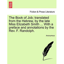 Book of Job; Translated from the Hebrew, by the Late Miss Elizabeth Smith ... with a Preface and Annotations by the REV. F. Randolph.