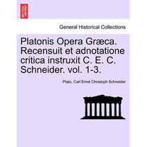 Platonis Opera Graeca. Recensuit Et Adnotatione Critica Instruxit C. E. C. Schneider. Volumen Secundum.
