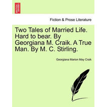 Two Tales of Married Life. Hard to Bear. by Georgiana M. Craik. a True Man. by M. C. Stirling.