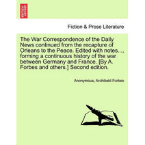War Correspondence of the Daily News continued from the recapture of Orleans to the Peace. Edited with notes..., forming a continuous history of the war between Germany and France. [By A. Fo