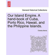 Our Island Empire. A hand-book of Cuba, Porto Rico, Hawaii, and the Philippine Islands.