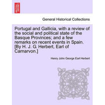 Portugal and Gallicia, with a review of the social and political state of the Basque Provinces; and a few remarks on recent events in Spain. [By H. J. G. Herbert, Earl of Carnarvon.] VOL. I