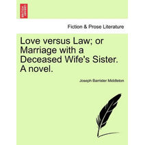 Love versus Law; or Marriage with a Deceased Wife's Sister. A novel.