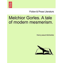 Melchior Gorles. a Tale of Modern Mesmerism.