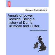 Annals of Lower Deeside. Being a ... History of Durris Drumoak and Culter.