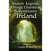 Ancient Legends, Mystic Charms and Superstitions of Ireland (Arcturus World Mythology)