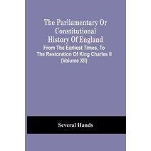 Parliamentary Or Constitutional History Of England, From The Earliest Times, To The Restoration Of King Charles Ii (Volume Xii)