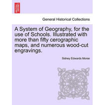 System of Geography, for the Use of Schools. Illustrated with More Than Fifty Cerographic Maps, and Numerous Wood-Cut Engravings.