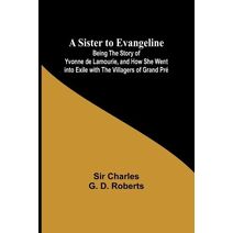 Sister to Evangeline;Being the Story of Yvonne de Lamourie, and how she went into exile with the villagers of Grand Pr�