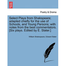Select Plays from Shakspeare; adapted chiefly for the use of Schools, and Young Persons; with notes from the best commentators. [Six plays. Edited by E. Slater.]