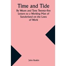 Time and Tide By Weare and Tyne Twenty-five Letters to a Working Man of Sunderland on the Laws of Work