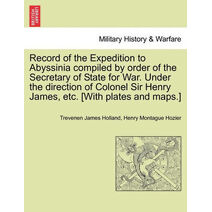 Record of the Expedition to Abyssinia compiled by order of the Secretary of State for War. Under the direction of Colonel Sir Henry James, etc. [With plates and maps.] Vol. I.