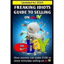 Freaking Idiots Guide To Selling On eBay (Ebay Selling Made Easy)