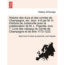 Histoire Des Ducs Et Des Comtes de Champagne, Etc. (Tom. 4-6 Par M. H. D'Arbois de Jubainville Avec La Collaboration de M. L. Pigeotte.-Tom. 7. Livre